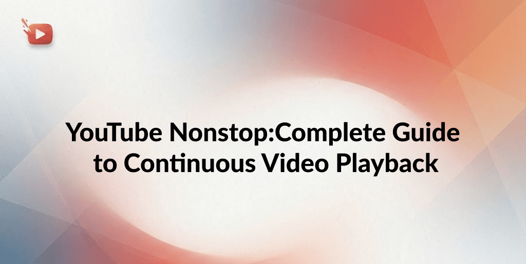 YouTube Nonstop: Complete Guide to Continuous Video Playback [Official Features & Extensions]